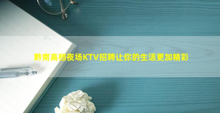 黔南高档夜场KTV招聘让你的生活更加精彩